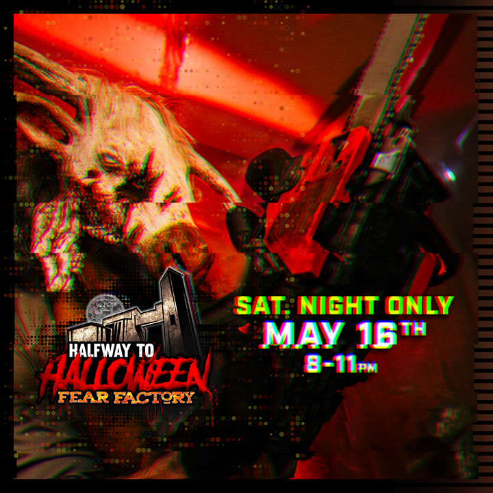 Halfway to Halloween at Fear Factory • Sat May 16th 8PM - 11PM